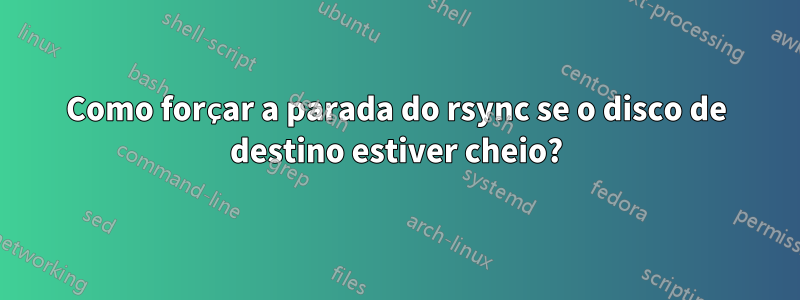 Como forçar a parada do rsync se o disco de destino estiver cheio?