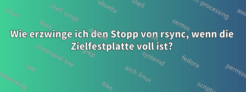 Wie erzwinge ich den Stopp von rsync, wenn die Zielfestplatte voll ist?