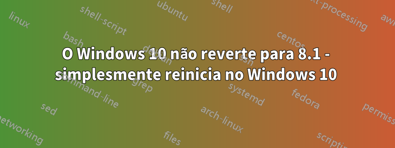 O Windows 10 não reverte para 8.1 - simplesmente reinicia no Windows 10