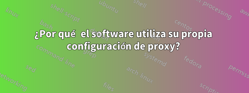 ¿Por qué el software utiliza su propia configuración de proxy?