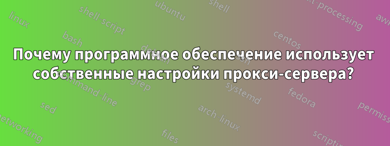 Почему программное обеспечение использует собственные настройки прокси-сервера?