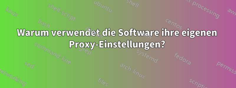 Warum verwendet die Software ihre eigenen Proxy-Einstellungen?