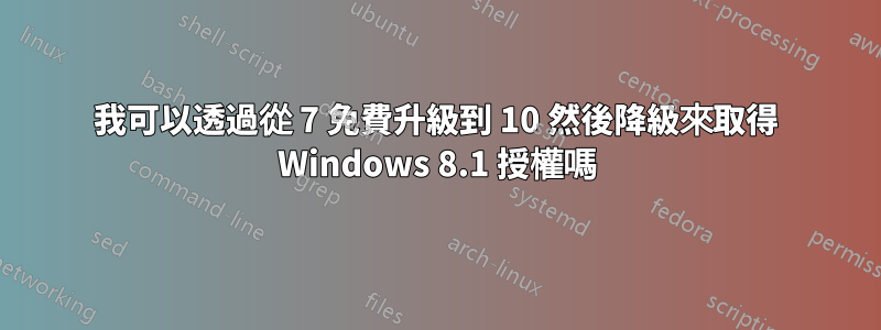 我可以透過從 7 免費升級到 10 然後降級來取得 Windows 8.1 授權嗎