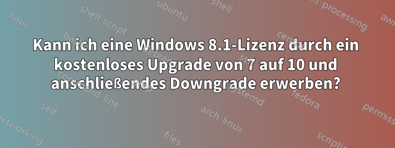 Kann ich eine Windows 8.1-Lizenz durch ein kostenloses Upgrade von 7 auf 10 und anschließendes Downgrade erwerben?