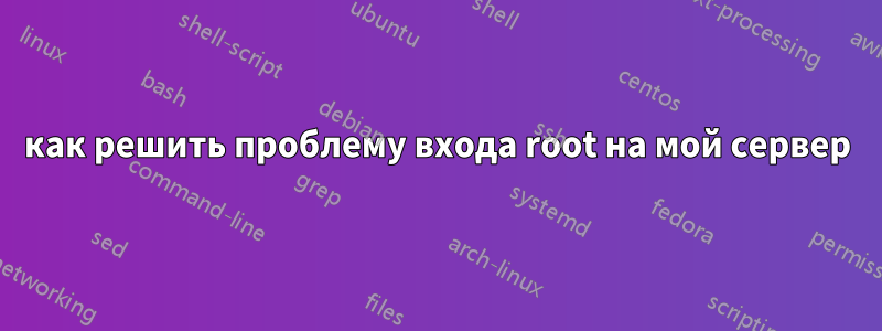 как решить проблему входа root на мой сервер