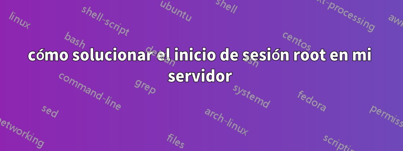 cómo solucionar el inicio de sesión root en mi servidor