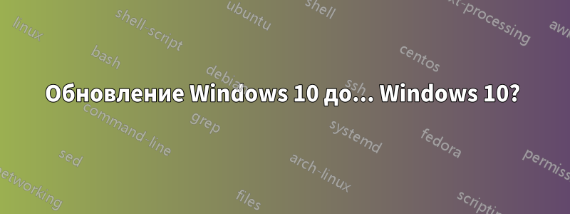 Обновление Windows 10 до... Windows 10?