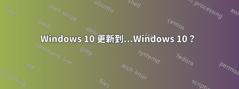 Windows 10 更新到...Windows 10？