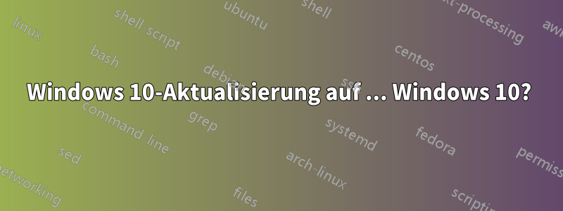 Windows 10-Aktualisierung auf ... Windows 10?