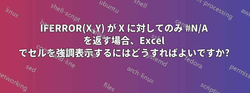 IFERROR(X,Y) が X に対してのみ #N/A を返す場合、Excel でセルを強調表示するにはどうすればよいですか?