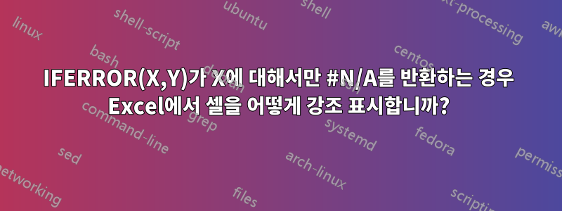 IFERROR(X,Y)가 X에 대해서만 #N/A를 반환하는 경우 Excel에서 셀을 어떻게 강조 표시합니까?