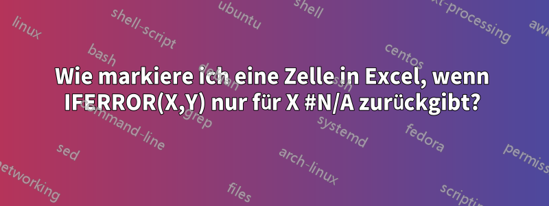 Wie markiere ich eine Zelle in Excel, wenn IFERROR(X,Y) nur für X #N/A zurückgibt?