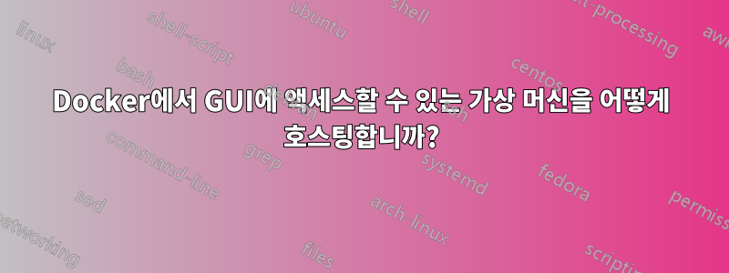 Docker에서 GUI에 액세스할 수 있는 가상 머신을 어떻게 호스팅합니까?