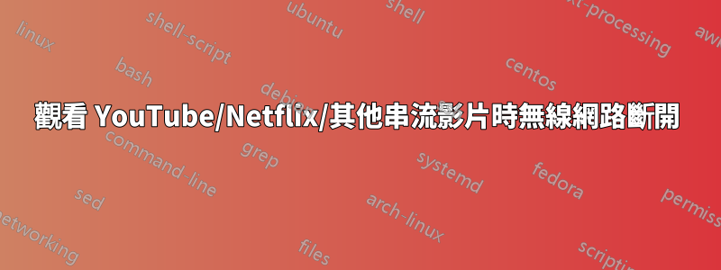 觀看 YouTube/Netflix/其他串流影片時無線網路斷開