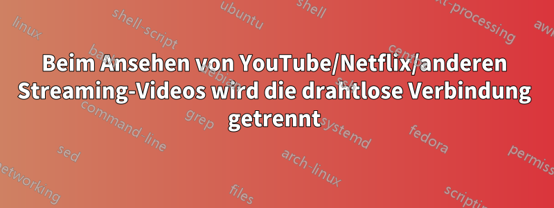 Beim Ansehen von YouTube/Netflix/anderen Streaming-Videos wird die drahtlose Verbindung getrennt