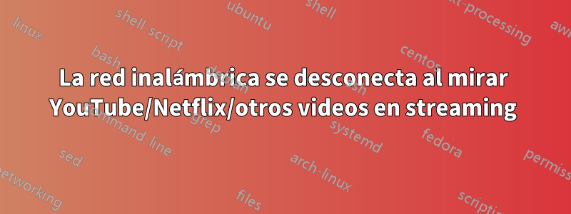 La red inalámbrica se desconecta al mirar YouTube/Netflix/otros videos en streaming