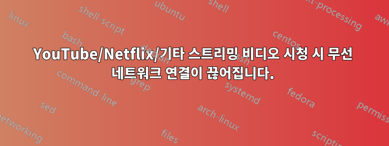 YouTube/Netflix/기타 스트리밍 비디오 시청 시 무선 네트워크 연결이 끊어집니다.