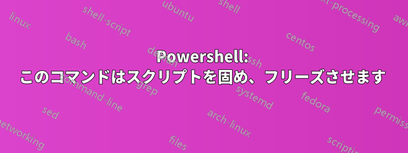 Powershell: このコマンドはスクリプトを固め、フリーズさせます