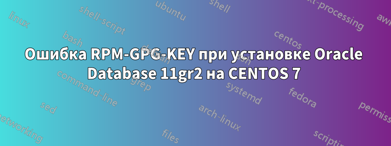 Ошибка RPM-GPG-KEY при установке Oracle Database 11gr2 на CENTOS 7