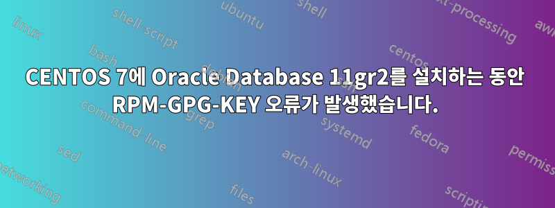 CENTOS 7에 Oracle Database 11gr2를 설치하는 동안 RPM-GPG-KEY 오류가 발생했습니다.