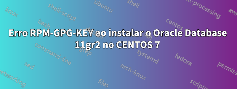 Erro RPM-GPG-KEY ao instalar o Oracle Database 11gr2 no CENTOS 7