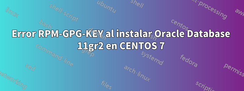 Error RPM-GPG-KEY al instalar Oracle Database 11gr2 en CENTOS 7