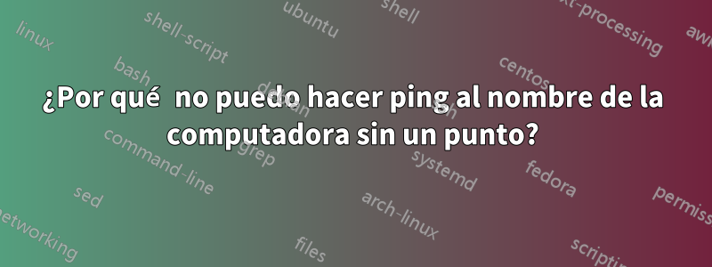 ¿Por qué no puedo hacer ping al nombre de la computadora sin un punto?