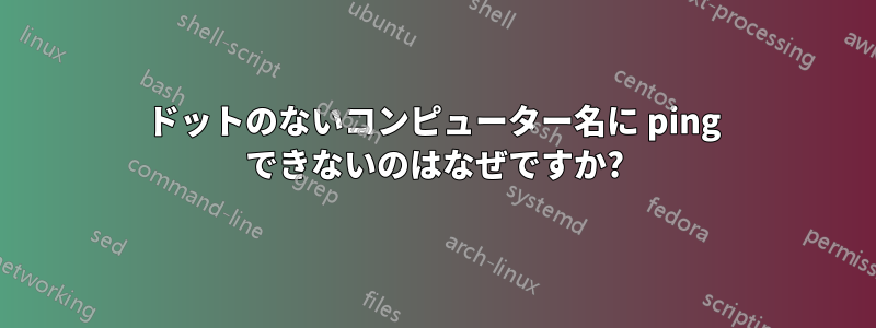 ドットのないコンピューター名に ping できないのはなぜですか?