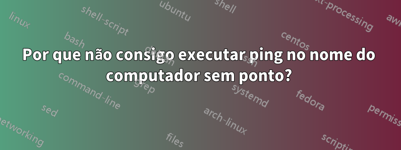 Por que não consigo executar ping no nome do computador sem ponto?