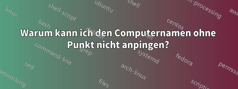 Warum kann ich den Computernamen ohne Punkt nicht anpingen?