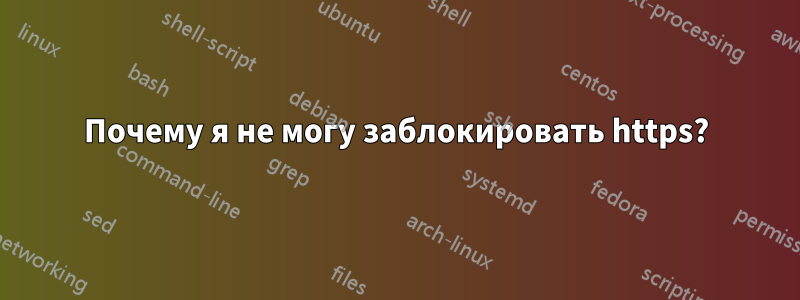 Почему я не могу заблокировать https?