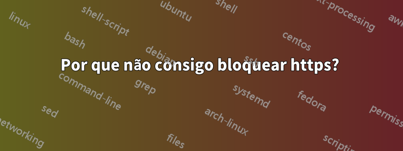 Por que não consigo bloquear https?