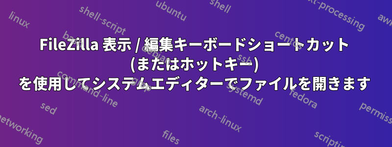 FileZilla 表示 / 編集キーボードショートカット (またはホットキー) を使用してシステムエディターでファイルを開きます