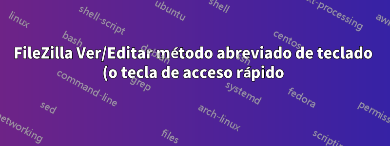 FileZilla Ver/Editar método abreviado de teclado (o tecla de acceso rápido) para abrir un archivo en el Editor del sistema