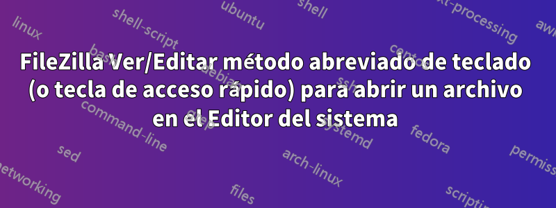 FileZilla Ver/Editar método abreviado de teclado (o tecla de acceso rápido) para abrir un archivo en el Editor del sistema