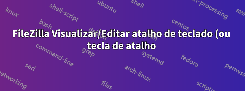 FileZilla Visualizar/Editar atalho de teclado (ou tecla de atalho) para abrir arquivo no Editor do sistema