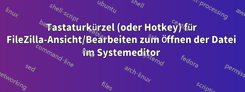 Tastaturkürzel (oder Hotkey) für FileZilla-Ansicht/Bearbeiten zum Öffnen der Datei im Systemeditor