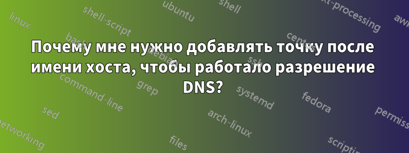 Почему мне нужно добавлять точку после имени хоста, чтобы работало разрешение DNS?