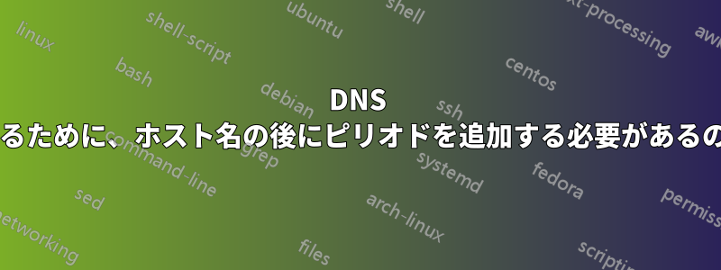 DNS 解決を機能させるために、ホスト名の後にピリオドを追加する必要があるのはなぜですか?