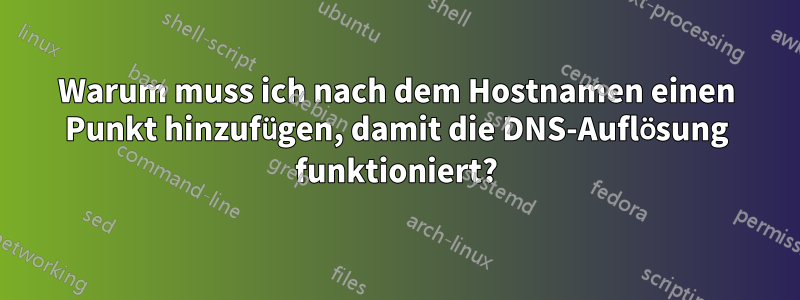 Warum muss ich nach dem Hostnamen einen Punkt hinzufügen, damit die DNS-Auflösung funktioniert?