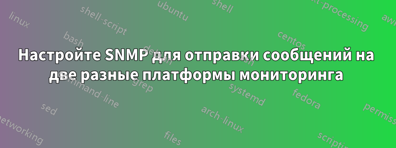 Настройте SNMP для отправки сообщений на две разные платформы мониторинга