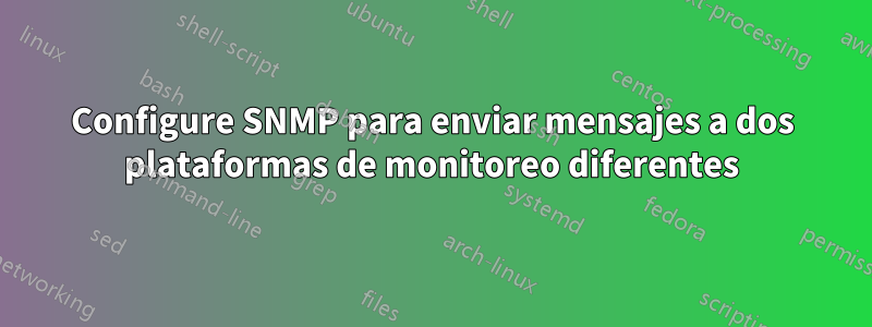 Configure SNMP para enviar mensajes a dos plataformas de monitoreo diferentes