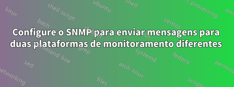 Configure o SNMP para enviar mensagens para duas plataformas de monitoramento diferentes