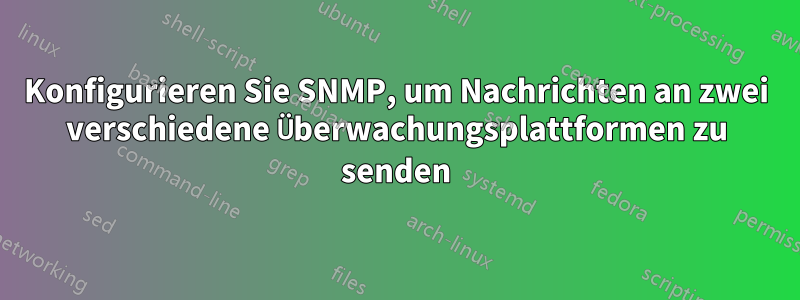 Konfigurieren Sie SNMP, um Nachrichten an zwei verschiedene Überwachungsplattformen zu senden