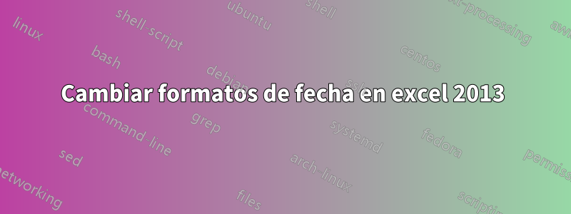 Cambiar formatos de fecha en excel 2013