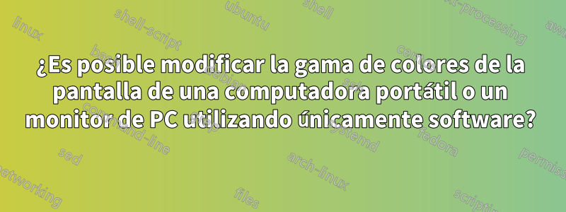 ¿Es posible modificar la gama de colores de la pantalla de una computadora portátil o un monitor de PC utilizando únicamente software?