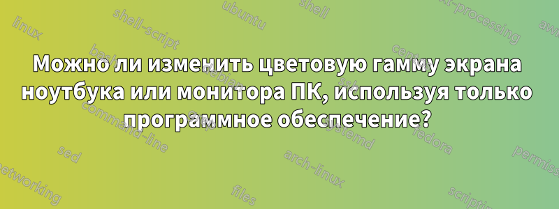 Можно ли изменить цветовую гамму экрана ноутбука или монитора ПК, используя только программное обеспечение?