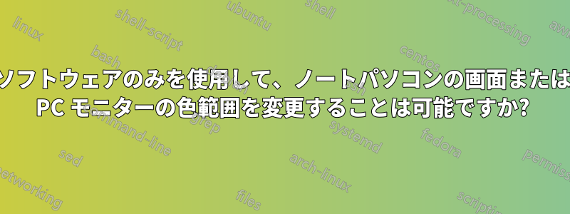 ソフトウェアのみを使用して、ノートパソコンの画面または PC モニターの色範囲を変更することは可能ですか?