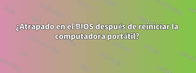 ¿Atrapado en el BIOS después de reiniciar la computadora portátil?