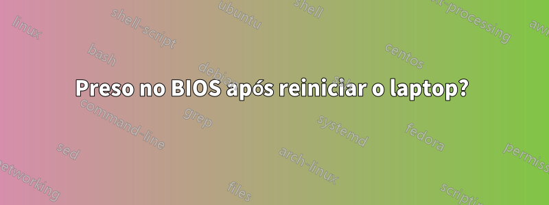 Preso no BIOS após reiniciar o laptop?